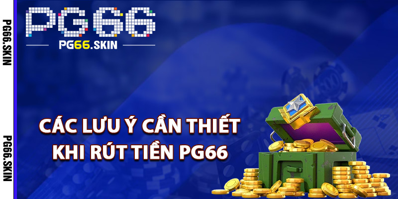 Rút Tiền PG66 Nhận Thưởng Cực Nhanh Về Tài Khoản 1 Các lưu ý cần thiết khi rút tiền PG66