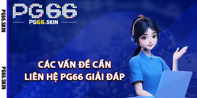 Liên Hệ PG66 Hỗ Trợ Nhanh Mọi Vấn Đề Phát Sinh 24/7 1 Các vấn đề cần liên hệ PG66 giải đáp