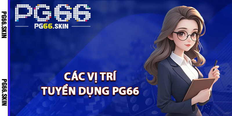 Các vị trí tuyển dụng PG66 đãi ngộ cao
