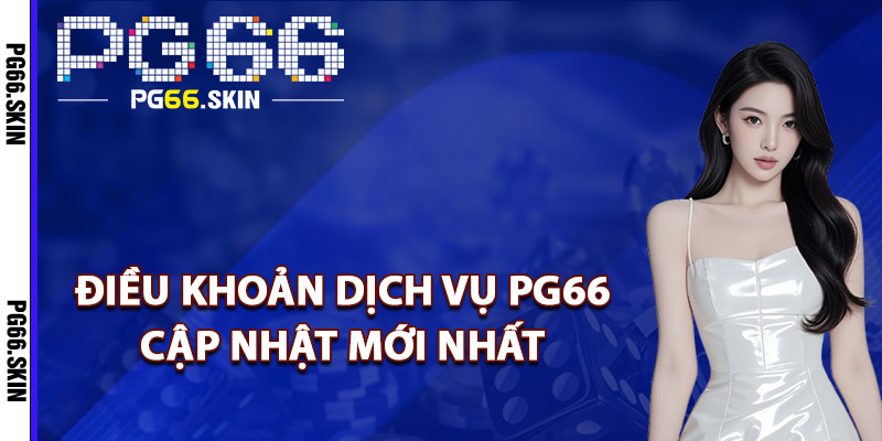 Điều khoản dịch vụ PG66 cập nhật mới nhất