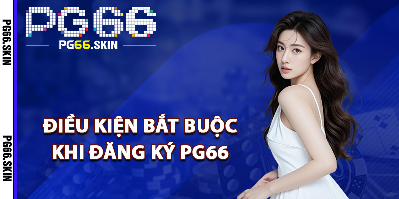 Điều kiện bắt buộc khi đăng ký PG66