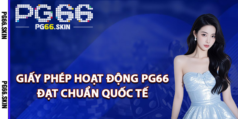 Giấy phép hoạt động PG66 đạt chuẩn quốc tế