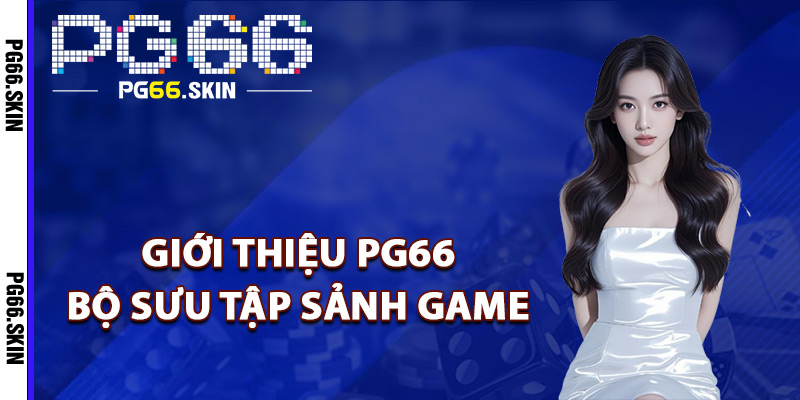 Giới Thiệu PG66 Sự Lựa Chọn Giải Trí Hàng Đầu Châu Á 3 Giới thiệu PG66 bộ sưu tập sảnh game
