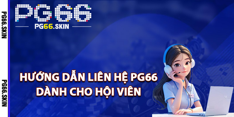 Liên Hệ PG66 Hỗ Trợ Nhanh Mọi Vấn Đề Phát Sinh 24/7 2 Hướng dẫn liên hệ PG66 dành cho hội viên