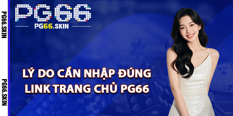 Lý do cần nhập đúng link trang chủ PG66
