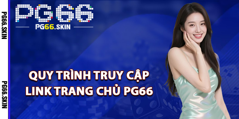 Quy trình truy cập link trang chủ PG66