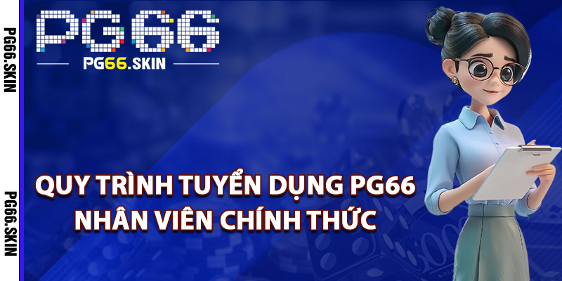 Quy trình tuyển dụng PG66 nhân viên chính thức