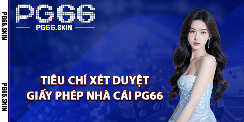 Tiêu chí xét duyệt giấy phép nhà cái PG66