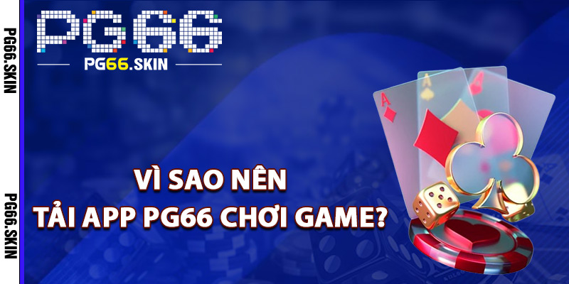 Vì sao nên tải app PG66 chơi game?