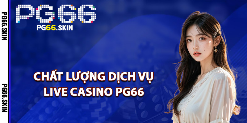 Chất lượng dịch vụ live casino PG66