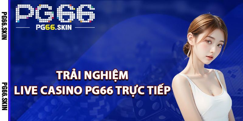 Trải nghiệm live casino PG66 trực tiếp