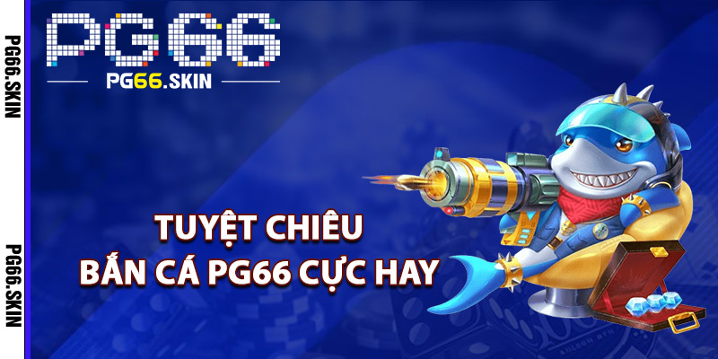 Bắn Cá PG66 Chinh Phục Đại Dương Nhận Tiền Thưởng 3 Tuyệt chiêu bắn cá PG66 cực hay