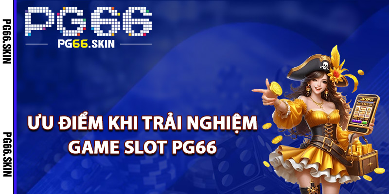 Ưu điểm khi trải nghiệm game slot PG66